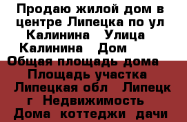 Продаю жилой дом в центре Липецка по ул.Калинина › Улица ­ Калинина › Дом ­ 28 › Общая площадь дома ­ 60 › Площадь участка ­ 6 - Липецкая обл., Липецк г. Недвижимость » Дома, коттеджи, дачи продажа   